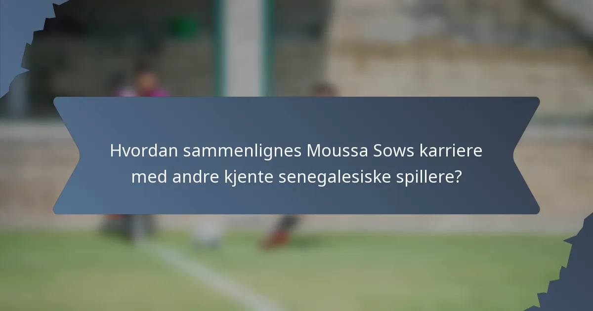 Hvordan sammenlignes Moussa Sows karriere med andre kjente senegalesiske spillere?