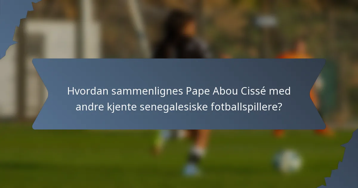 Hvordan sammenlignes Pape Abou Cissé med andre kjente senegalesiske fotballspillere?