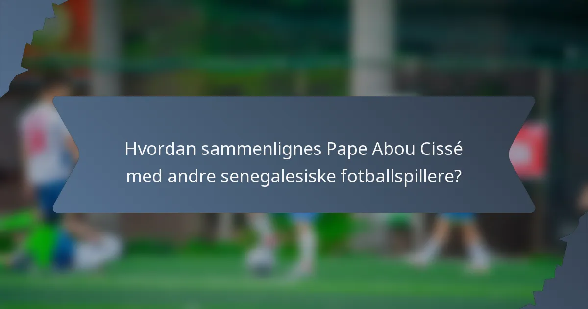 Hvordan sammenlignes Pape Abou Cissé med andre senegalesiske fotballspillere?